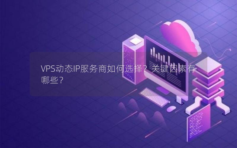 VPS动态IP服务商如何选择？关键因素有哪些？