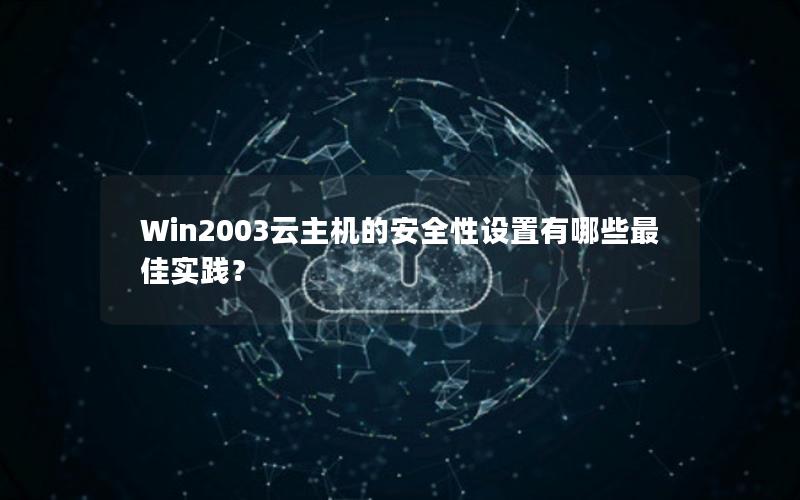 Win2003云主机的安全性设置有哪些最佳实践？