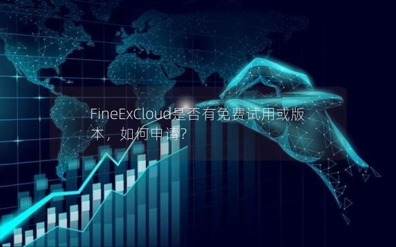 FineExCloud是否有免费试用或版本，如何申请？