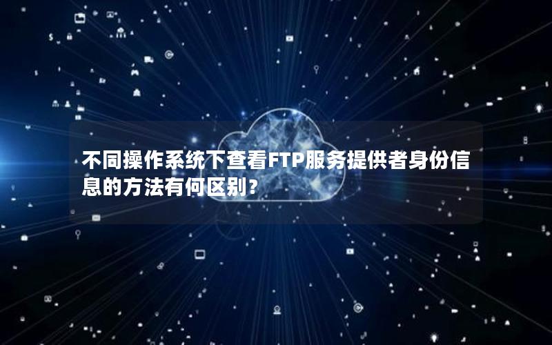 不同操作系统下查看FTP服务提供者身份信息的方法有何区别？