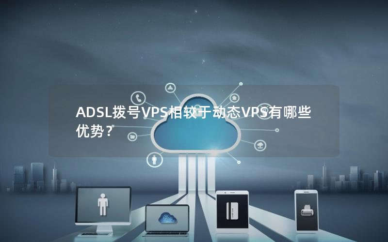 ADSL拨号VPS相较于动态VPS有哪些优势？