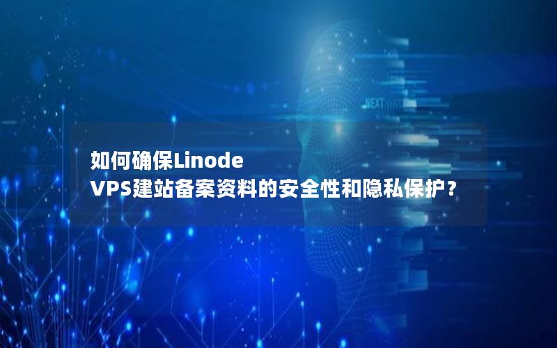 如何确保Linode VPS建站备案资料的安全性和隐私保护？