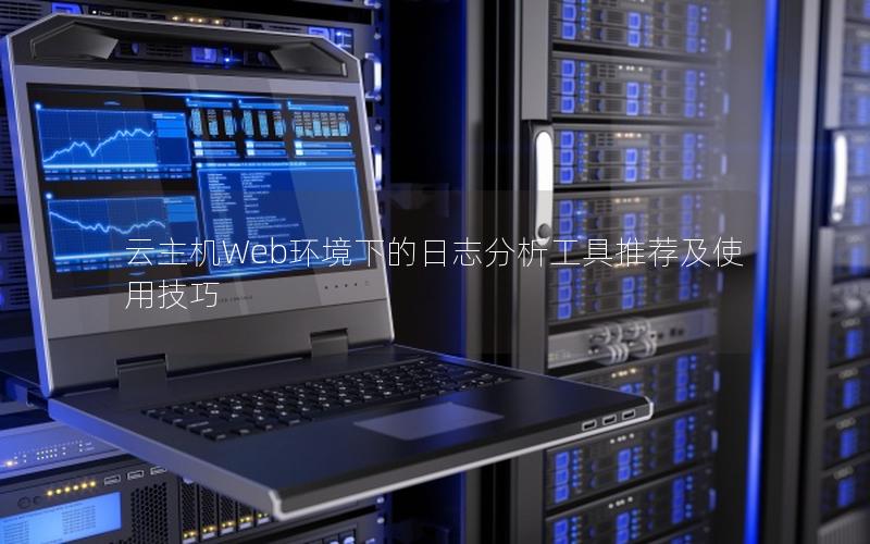 云主机Web环境下的日志分析工具推荐及使用技巧