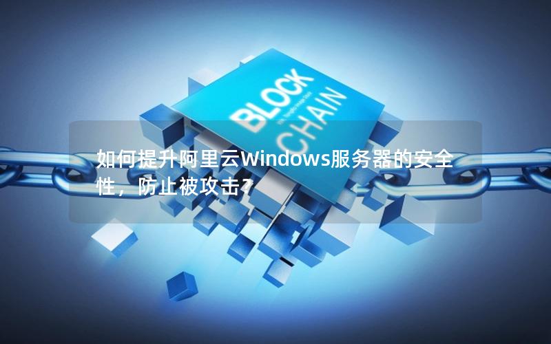 如何提升阿里云Windows服务器的安全性，防止被攻击？