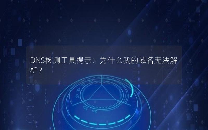 DNS检测工具揭示：为什么我的域名无法解析？