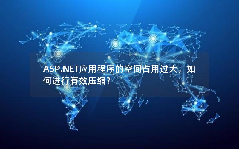 ASP.NET应用程序的空间占用过大，如何进行有效压缩？