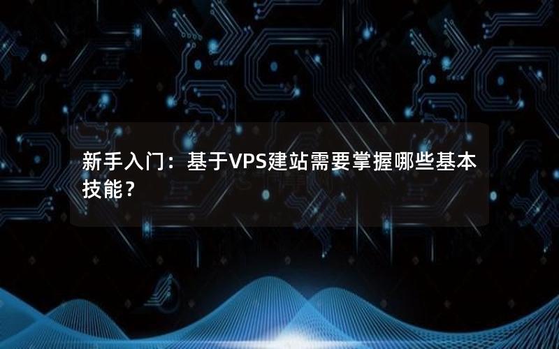 新手入门：基于VPS建站需要掌握哪些基本技能？