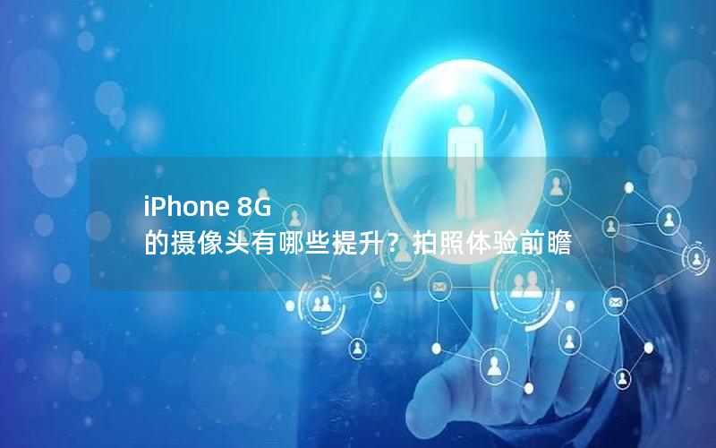 iPhone 8G 的摄像头有哪些提升？拍照体验前瞻