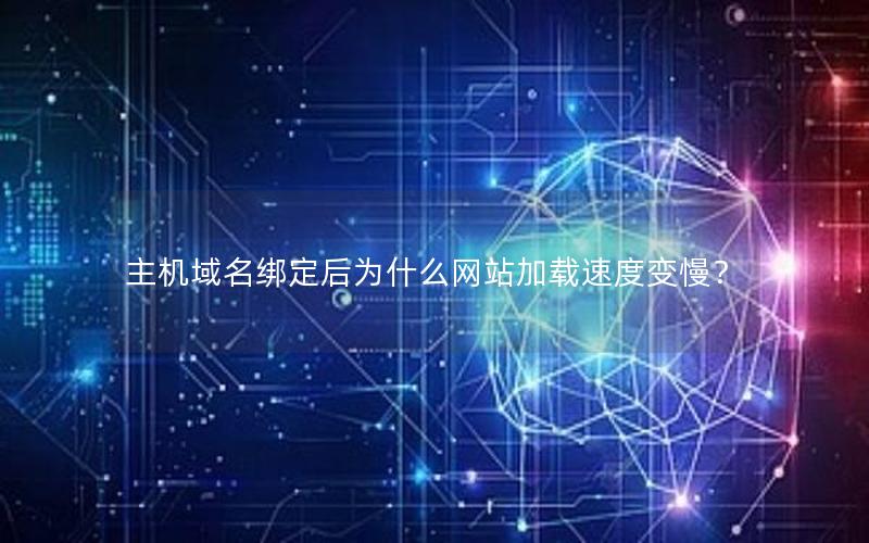 主机域名绑定后为什么网站加载速度变慢？