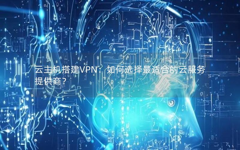 云主机搭建VPN：如何选择最适合的云服务提供商？