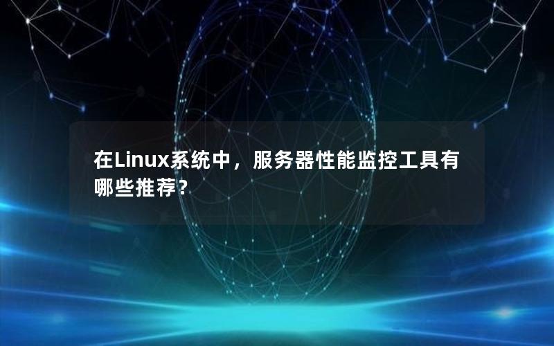 在Linux系统中，服务器性能监控工具有哪些推荐？