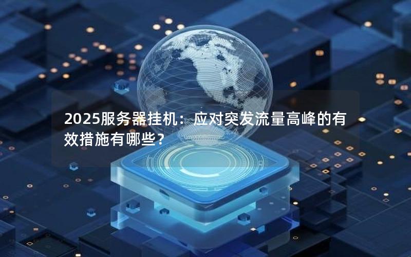 2025服务器挂机：应对突发流量高峰的有效措施有哪些？