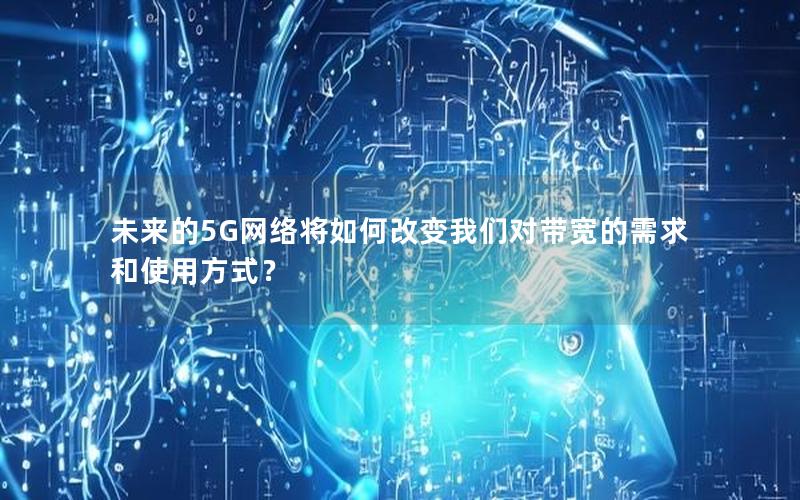 未来的5G网络将如何改变我们对带宽的需求和使用方式？