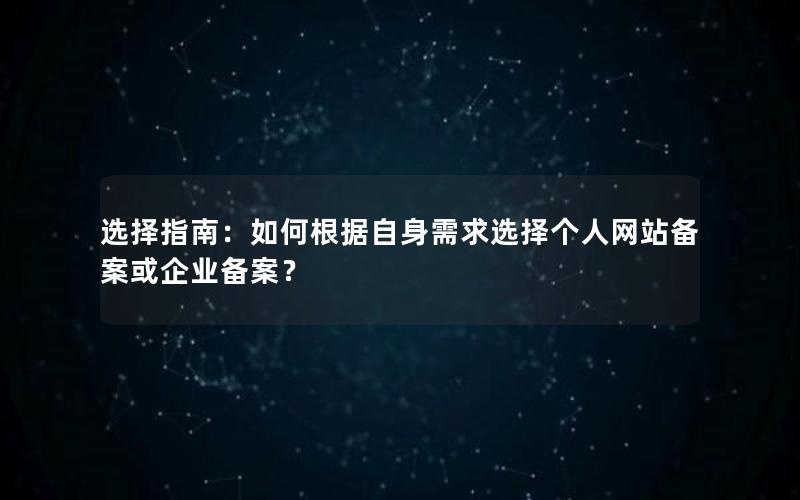 选择指南：如何根据自身需求选择个人网站备案或企业备案？