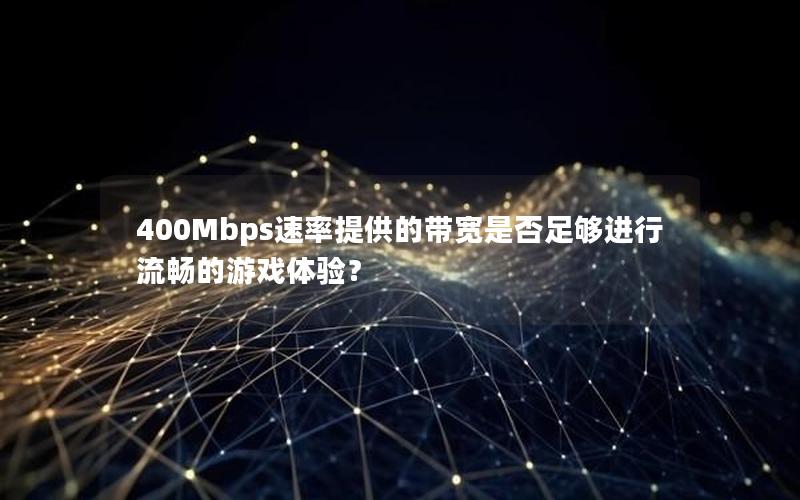 400Mbps速率提供的带宽是否足够进行流畅的游戏体验？