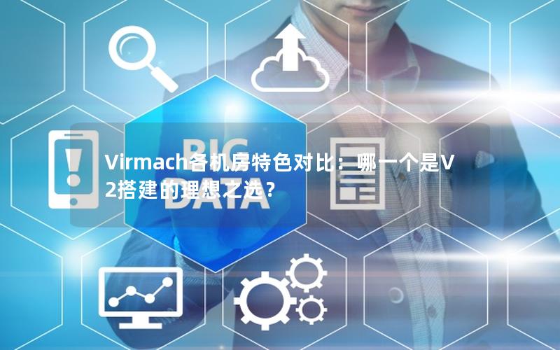 Virmach各机房特色对比：哪一个是V2搭建的理想之选？