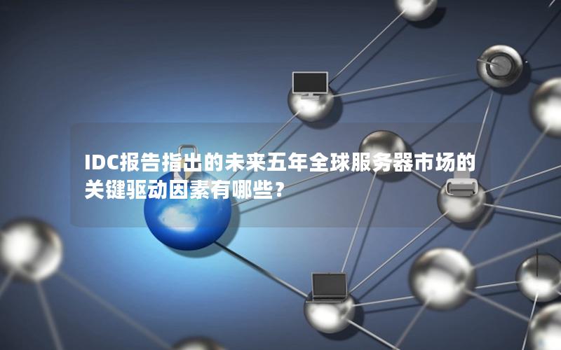 IDC报告指出的未来五年全球服务器市场的关键驱动因素有哪些？