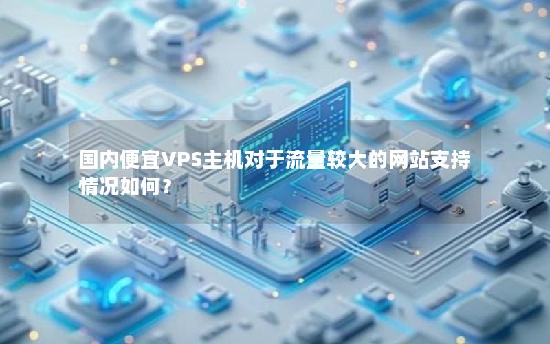 国内便宜VPS主机对于流量较大的网站支持情况如何？