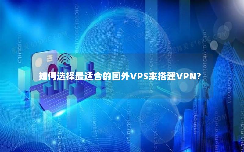 如何选择最适合的国外VPS来搭建VPN？