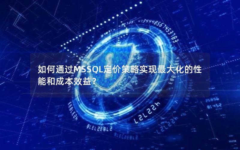 如何通过MSSQL定价策略实现最大化的性能和成本效益？