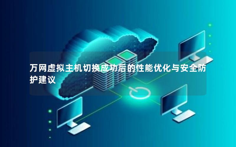 万网虚拟主机切换成功后的性能优化与安全防护建议