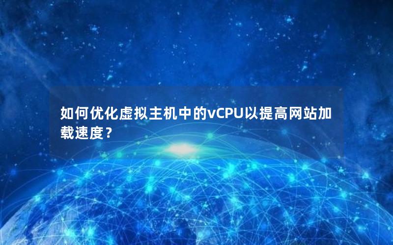 如何优化虚拟主机中的vCPU以提高网站加载速度？