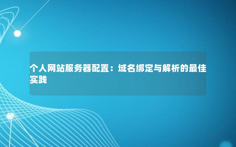 个人网站服务器配置：域名绑定与解析的最佳实践