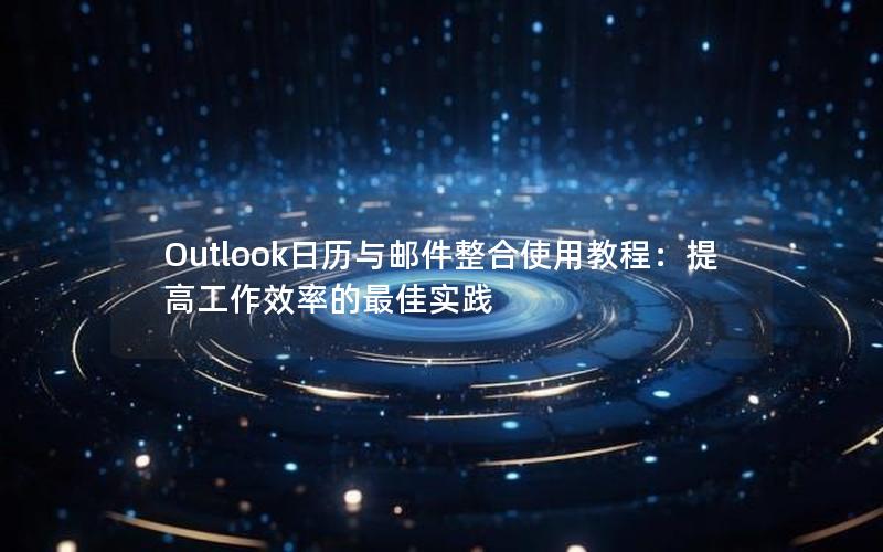 Outlook日历与邮件整合使用教程：提高工作效率的最佳实践