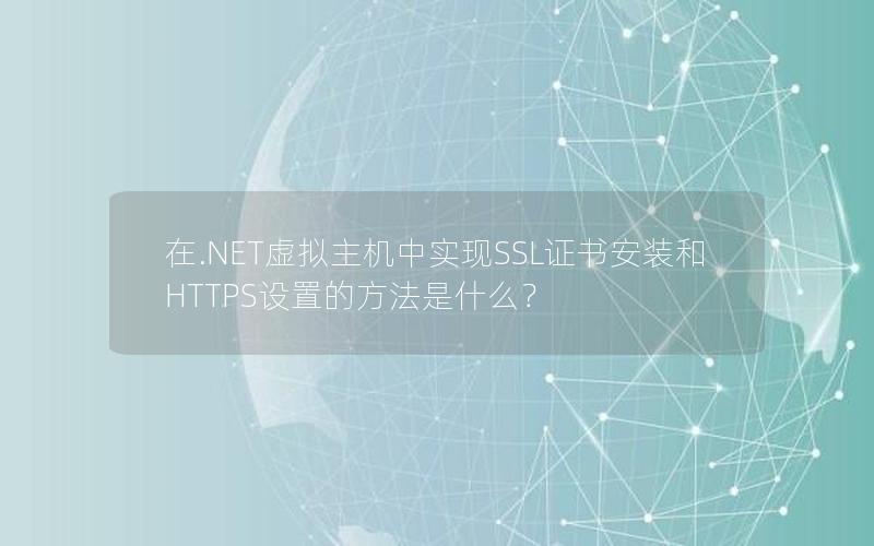 在.NET虚拟主机中实现SSL证书安装和HTTPS设置的方法是什么？