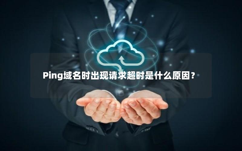 Ping域名时出现请求超时是什么原因？