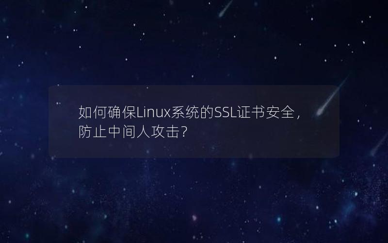 如何确保Linux系统的SSL证书安全，防止中间人攻击？