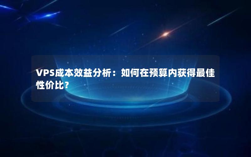 VPS成本效益分析：如何在预算内获得最佳性价比？