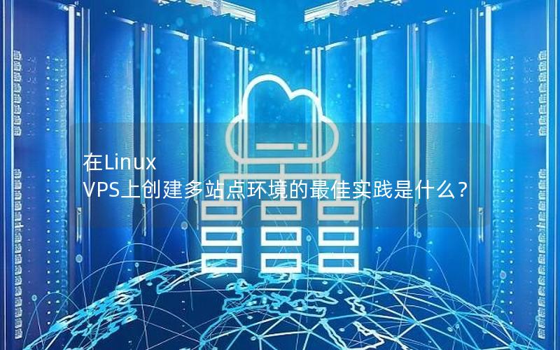 在Linux VPS上创建多站点环境的最佳实践是什么？