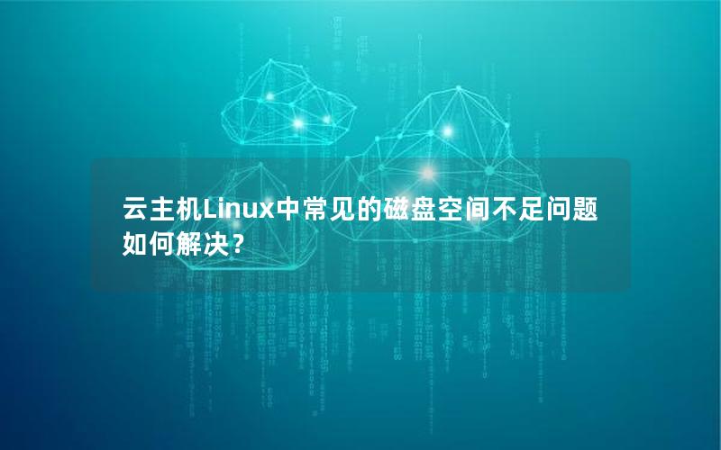 云主机Linux中常见的磁盘空间不足问题如何解决？