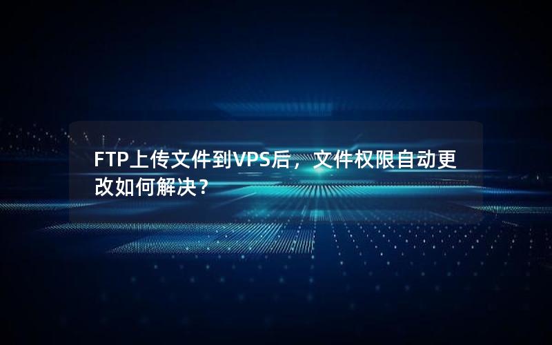 FTP上传文件到VPS后，文件权限自动更改如何解决？