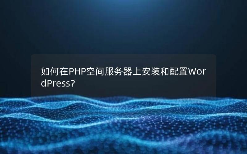 如何在PHP空间服务器上安装和配置WordPress？