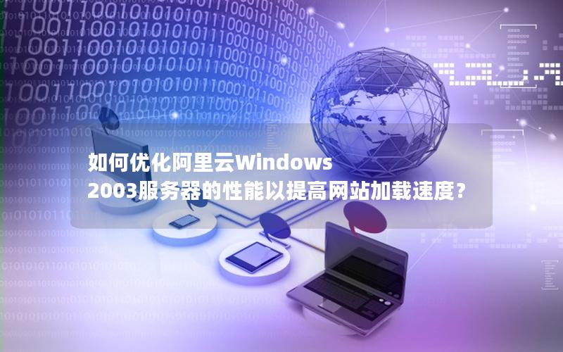 如何优化阿里云Windows 2003服务器的性能以提高网站加载速度？