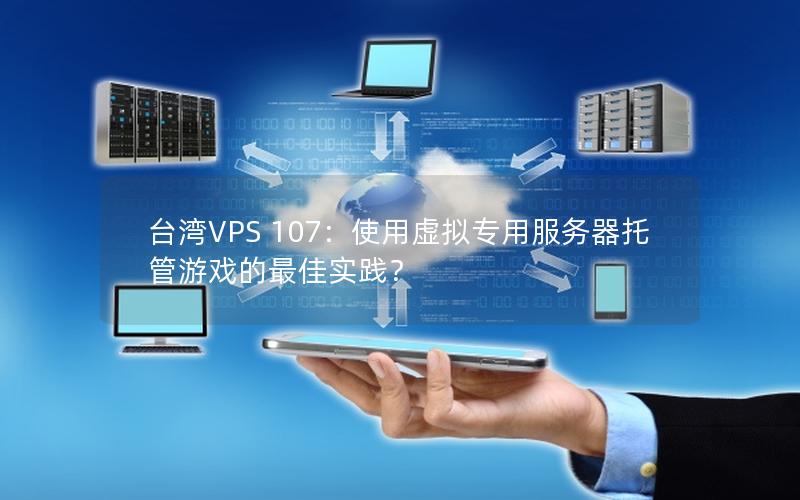 台湾VPS 107：使用虚拟专用服务器托管游戏的最佳实践？