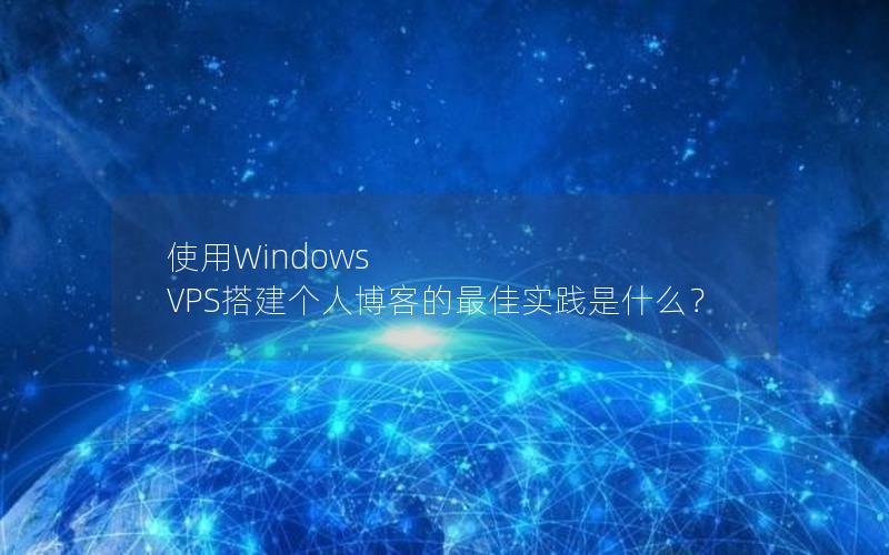 使用Windows VPS搭建个人博客的最佳实践是什么？