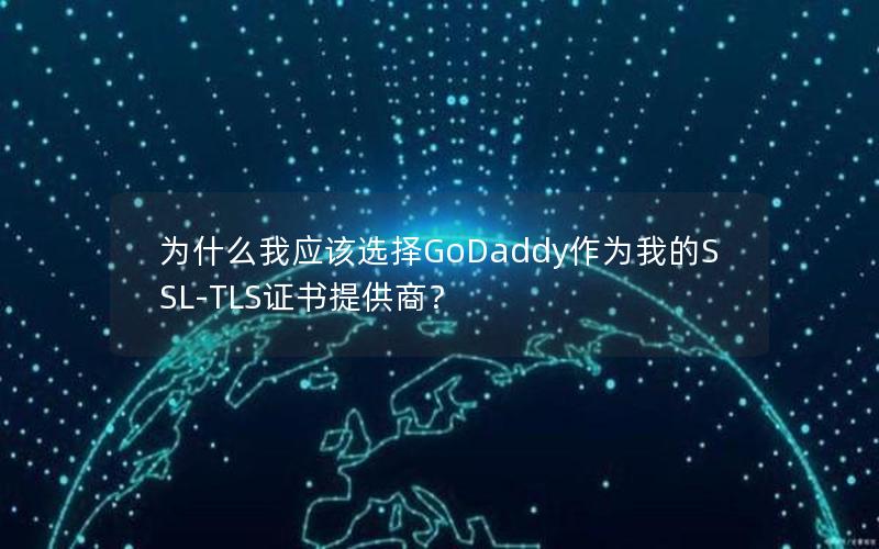 为什么我应该选择GoDaddy作为我的SSL-TLS证书提供商？