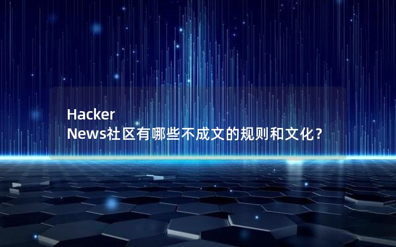 Hacker News社区有哪些不成文的规则和文化？