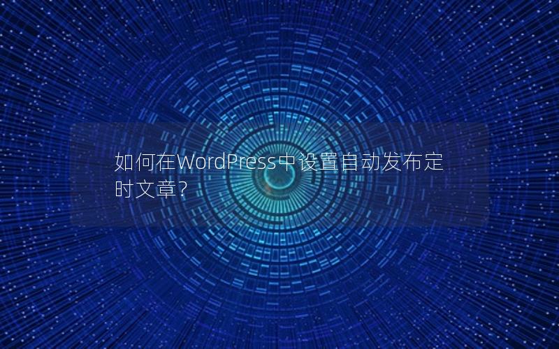 如何在WordPress中设置自动发布定时文章？