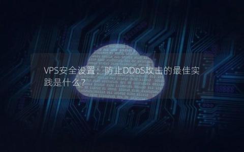 VPS安全设置：防止DDoS攻击的最佳实践是什么？