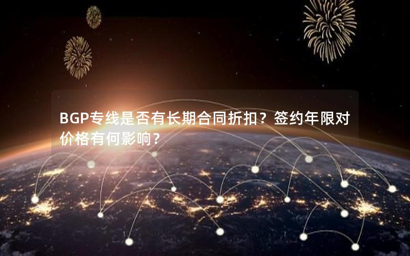 BGP专线是否有长期合同折扣？签约年限对价格有何影响？