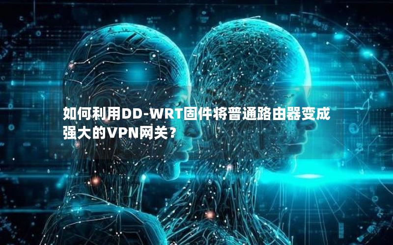 如何利用DD-WRT固件将普通路由器变成强大的VPN网关？