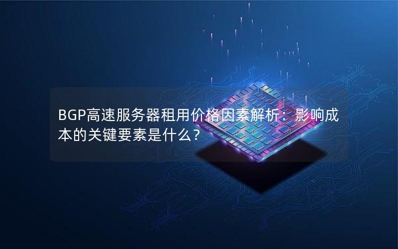 BGP高速服务器租用价格因素解析：影响成本的关键要素是什么？