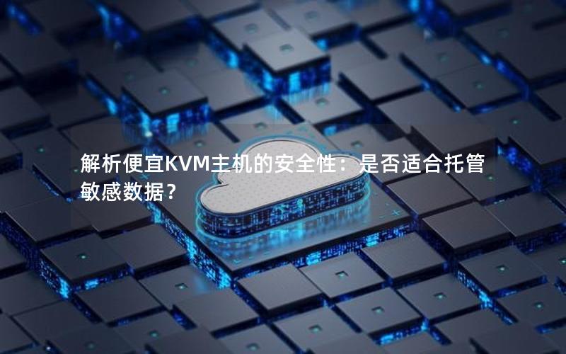 解析便宜KVM主机的安全性：是否适合托管敏感数据？