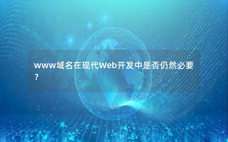 www域名在现代Web开发中是否仍然必要？