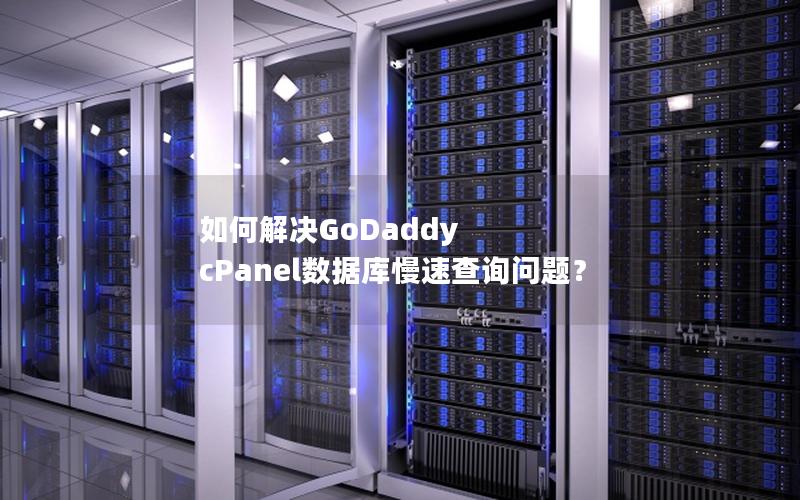 如何解决GoDaddy cPanel数据库慢速查询问题？