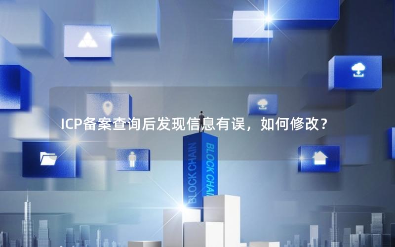 ICP备案查询后发现信息有误，如何修改？